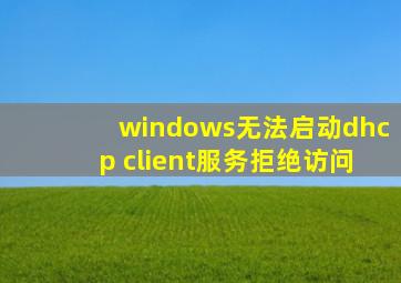 windows无法启动dhcp client服务拒绝访问